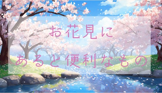 【桜】お花見に持っていくと便利で役立つもの一覧【開花シーズン】